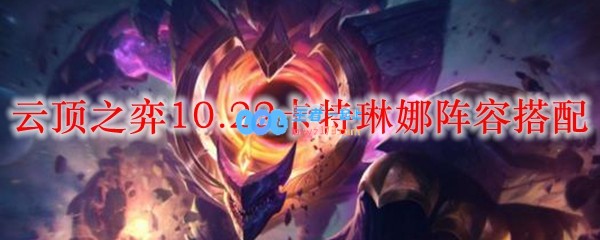 云顶之弈10.22卡特琳娜阵容搭配_LOL游戏攻略