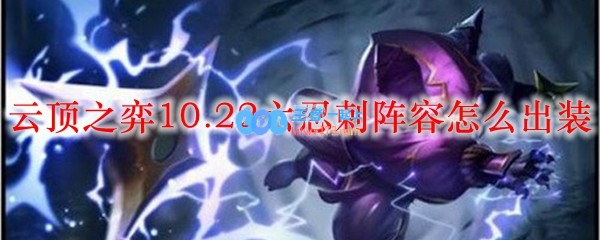 云顶之弈10.22六忍刺阵容怎么出装_LOL游戏攻略