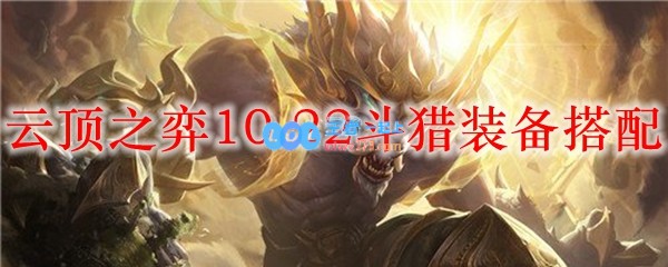 云顶之弈10.22斗猎装备搭配_LOL游戏攻略