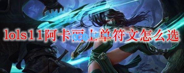 lols11阿卡丽上单符文怎么选_LOL游戏攻略