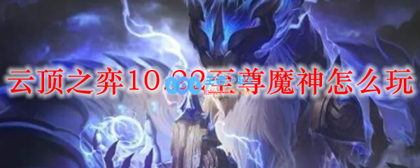 云顶之弈10.22至尊魔神怎么玩_LOL游戏攻略