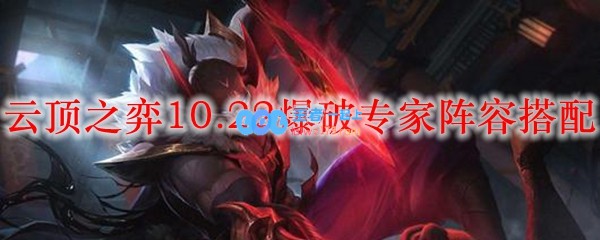 云顶之弈10.22爆破专家阵容搭配_LOL游戏攻略