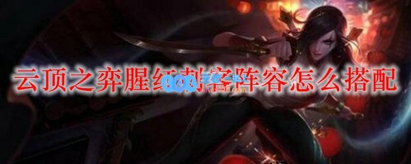 云顶之弈腥红刺客阵容怎么搭配_LOL游戏攻略