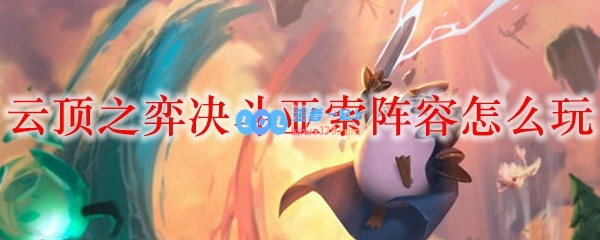 云顶之弈决斗亚索阵容怎么玩_LOL游戏攻略