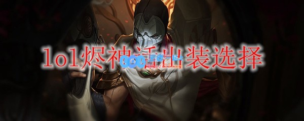 lol烬神话出装选择_LOL游戏攻略