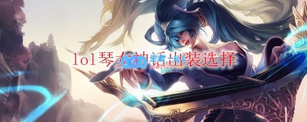 lol琴女神话出装选择_LOL游戏攻略