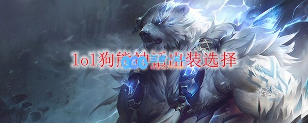 lol狗熊神话出装选择_LOL游戏攻略