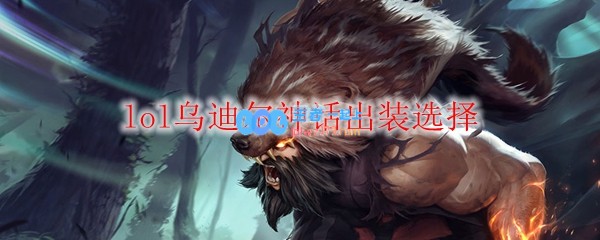 lol乌迪尔神话出装选择_LOL游戏攻略