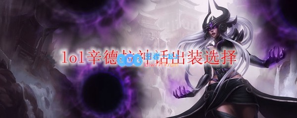 lol辛德拉神话出装选择_LOL游戏攻略