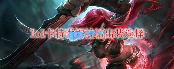 lol卡特琳娜神话出装选择_LOL游戏攻略