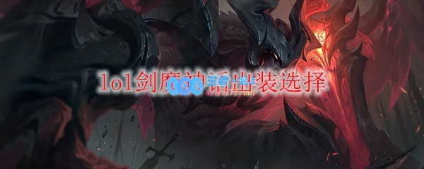 lol剑魔神话出装选择_LOL游戏攻略