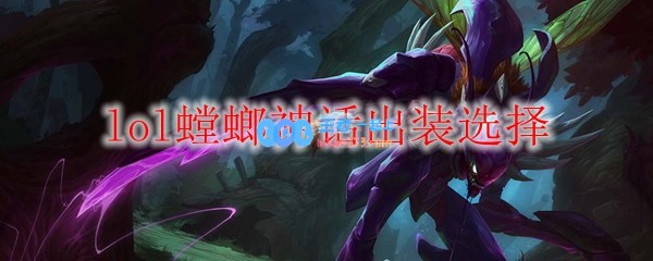 lol螳螂神话出装选择_LOL游戏攻略