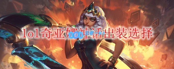 lol奇亚娜神话出装选择_LOL游戏攻略