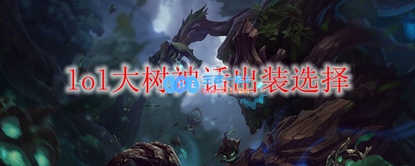 lol大树神话出装选择_LOL游戏攻略