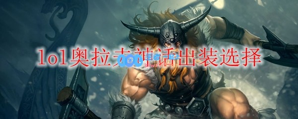 lol奥拉夫神话出装选择_LOL游戏攻略