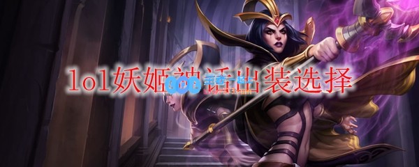 lol妖姬神话出装选择_LOL游戏攻略