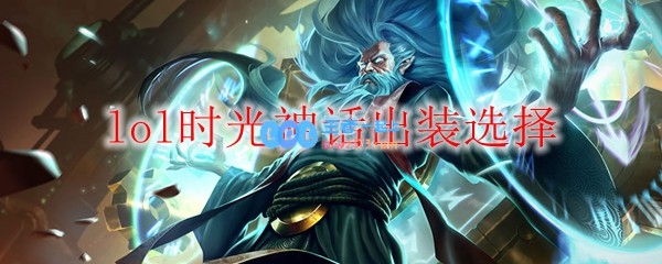 lol时光神话出装选择_LOL游戏攻略