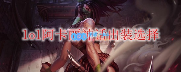 lol阿卡丽神话出装选择_LOL游戏攻略