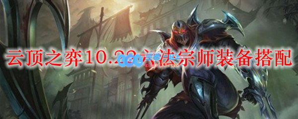 云顶之弈10.22六法宗师装备搭配_LOL游戏攻略