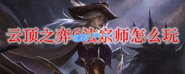 云顶之弈6法宗师怎么玩_LOL游戏攻略