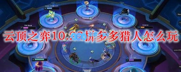 云顶之弈10.22拼多多猎人怎么玩_LOL游戏攻略