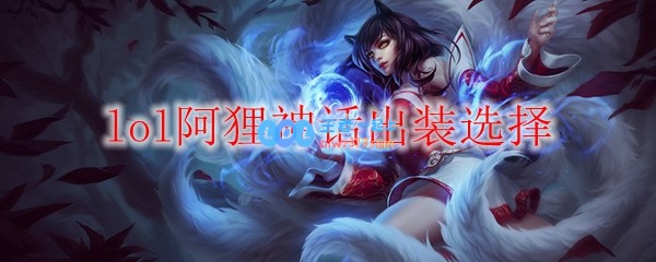 lol阿狸神话出装选择_LOL游戏攻略