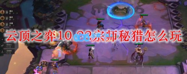 云顶之弈10.22宗师秘猎怎么玩_LOL游戏攻略