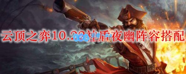 云顶之弈10.22神盾夜幽阵容搭配_LOL游戏攻略