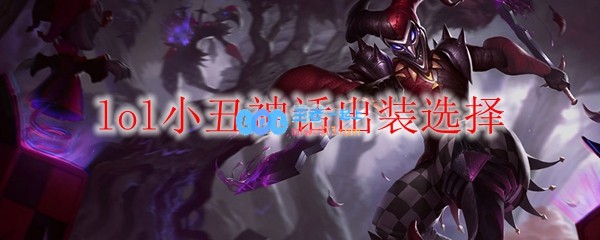 lol小丑神话出装选择_LOL游戏攻略