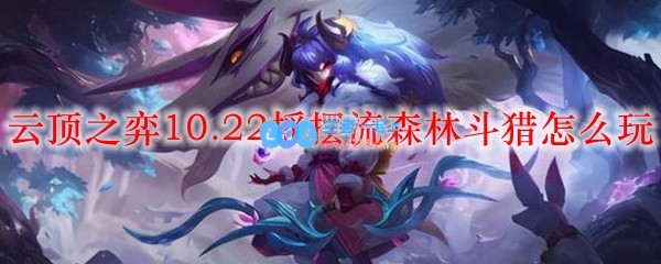 云顶之弈10.22摇摆流森林斗猎怎么玩_LOL游戏攻略