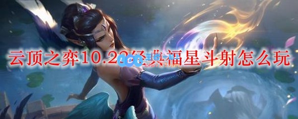 云顶之弈10.22经典福星斗射怎么玩_LOL游戏攻略