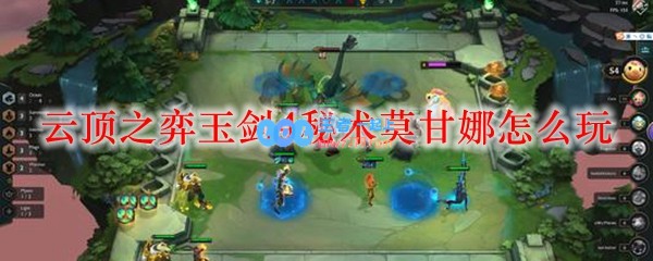 云顶之弈玉剑4秘术莫甘娜怎么玩_LOL游戏攻略