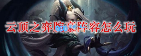 云顶之弈腕豪阵容怎么玩_LOL游戏攻略