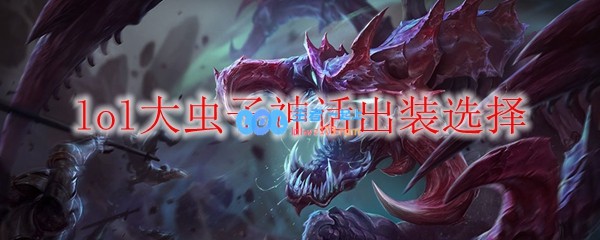 lol大虫子神话出装选择_LOL游戏攻略