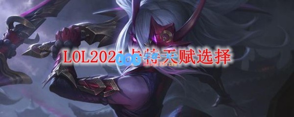 LOL2021卡特天赋选择_LOL游戏攻略