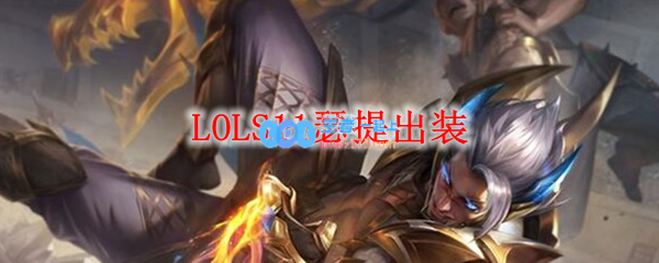 LOLS11瑟提出装_LOL游戏攻略