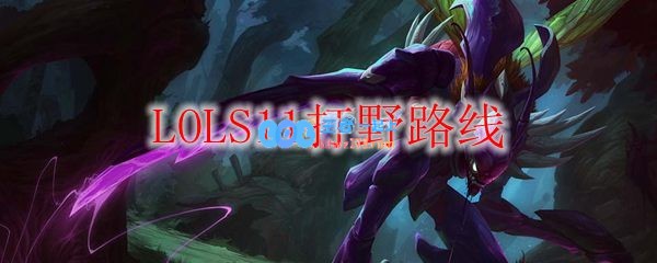 LOLS11打野路线推荐_LOL游戏攻略