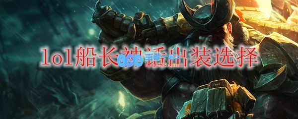 lol船长神话出装选择_LOL游戏攻略