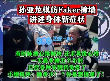 孙亚龙模仿Faker撞墙，自述一天睡五小时，已经各种安眠药免疫了