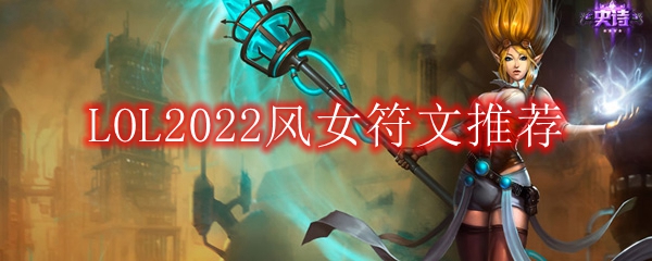 LOL2022风女符文怎么点_2022辅助风女最新符文加点推荐