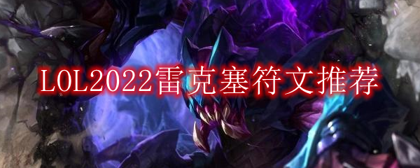 LOL2022雷克塞符文怎么点_2022打野雷克塞最新符文加点推荐