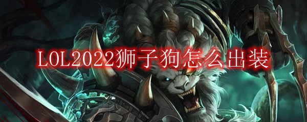 LOL2022狮子狗怎么出装_打野狮子狗2022出装顺序