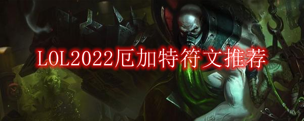 LOL2022厄加特符文怎么点_2022上单厄加特最新符文加点推荐