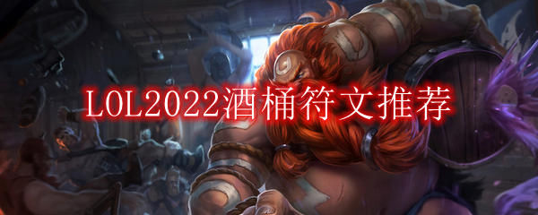 LOL2022酒桶符文怎么点_2022上单酒桶最新符文加点推荐