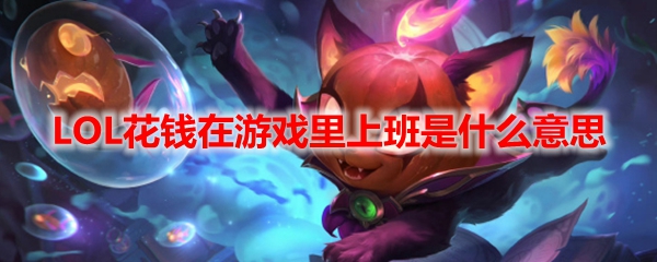 LOL花钱在游戏里上班是什么意思_LOL花钱在游戏里上班介绍