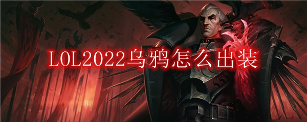 LOL2022乌鸦怎么出装_中单乌鸦2022出装顺序