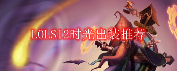 LOLS12时光出装推荐_LOLS12中单时光出装顺序介绍