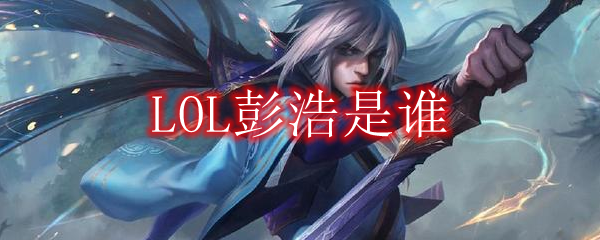 LOL彭浩是谁_LOL彭浩个人资料