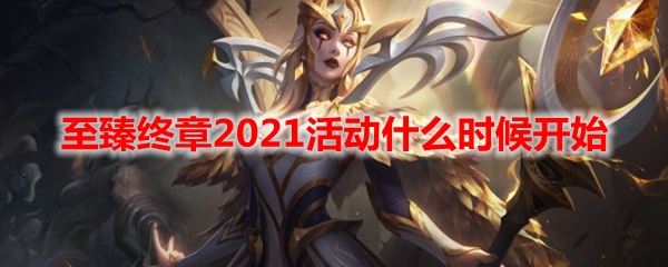 LOL至臻终章2021活动什么时候开始_LOL至臻终章2021活动开始时间