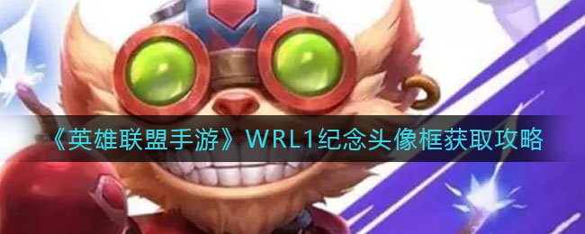 英雄联盟手游WRL1纪念头像框怎么获得_WRL1纪念头像框获取攻略